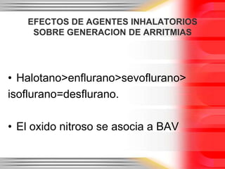 EFECTOS DE AGENTES INHALATORIOS
    SOBRE GENERACION DE ARRITMIAS




• Halotano>enflurano>sevoflurano>
isoflurano=desflurano.

• El oxido nitroso se asocia a BAV
 