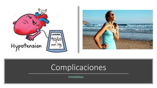 Complicaciones
Inmediatas:
 