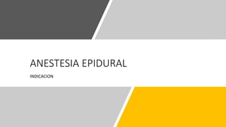 ANESTESIA EPIDURAL
INDICACION
 