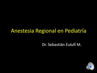 Anestesia Regional en Pediatría 
Dr. Sebastián Eulufí M. 
 