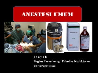 ANESTESI UMUM I n a y a h Bagian Farmakologi Fakultas Kedokteran Universitas Riau  