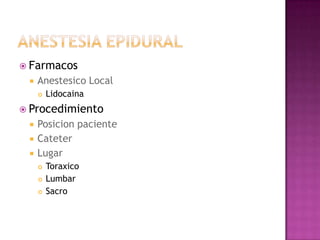  Farmacos
    Anestesico Local
        Lidocaina
 Procedimiento
    Posicion paciente
    Cateter
    Lugar
        Toraxico
        Lumbar
        Sacro
 
