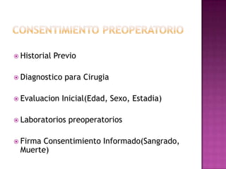  Historial   Previo

 Diagnostico   para Cirugia

 Evaluacion    Inicial(Edad, Sexo, Estadia)

 Laboratorios   preoperatorios

 Firma
      Consentimiento Informado(Sangrado,
 Muerte)
 