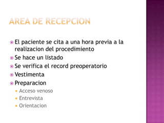  Elpaciente se cita a una hora previa a la
  realizacion del procedimiento
 Se hace un listado
 Se verifica el record preoperatorio
 Vestimenta
 Preparacion
     Acceso venoso
     Entrevista
     Orientacion
 