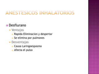  Desflurano
    Ventajas
        Rapida Eliminacion y despertar
        Se elimina por pulmones
    Desventajas
        Causa Laringoespasmo
        Afecta el pulso
 