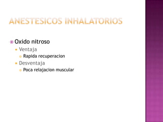  Oxido     nitroso
    Ventaja
        Rapida recuperacion
    Desventaja
        Poca relajacion muscular
 