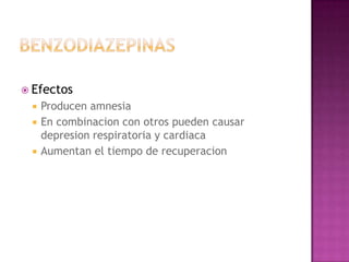  Efectos
    Producen amnesia
    En combinacion con otros pueden causar
     depresion respiratoria y cardiaca
    Aumentan el tiempo de recuperacion
 
