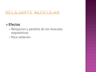  Efectos
    Relajacion y paralisis de los musculos
     esqueleticos
    Poca sedacion
 