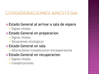  Estado   General al arrivar a sala de espera
    Signos vitales
 Estado   General en preparacion
    Signos vitales
    Situaciones sicologicas
 Estado   General en sala
    Alteraciones/complicacion intraoperatoria
 Estado   General en recuperacion
    Signos vitales
    Complicaciones
 