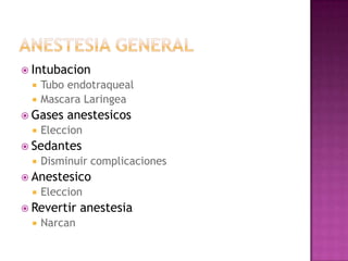  Intubacion
     Tubo endotraqueal
     Mascara Laringea
 Gases    anestesicos
     Eleccion
 Sedantes
     Disminuir complicaciones
 Anestesico
     Eleccion
 Revertir     anestesia
     Narcan
 