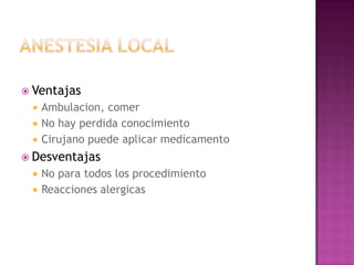  Ventajas
    Ambulacion, comer
    No hay perdida conocimiento
    Cirujano puede aplicar medicamento
 Desventajas
    No para todos los procedimiento
    Reacciones alergicas
 