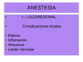 ANESTESIA 1.- LOCOREGIONAL Complicaciones locales Edema Inflamación Abscesos Lesión nerviosa 