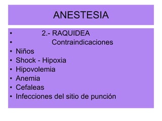 ANESTESIA 2.- RAQUIDEA Contraindicaciones Niños Shock - Hipoxia Hipovolemia Anemia Cefaleas Infecciones del sitio de punción  