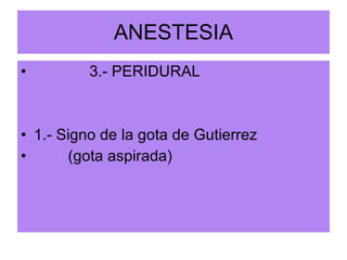 ANESTESIA 3.- PERIDURAL 1.- Signo de la gota de Gutierrez (gota aspirada) 
