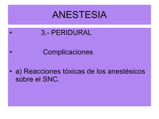 ANESTESIA 3.- PERIDURAL Complicaciones a) Reacciones tóxicas de los anestésicos sobre el SNC. 