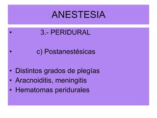 ANESTESIA 3.- PERIDURAL c) Postanestésicas Distintos grados de plegías Aracnoiditis, meningitis Hematomas peridurales 