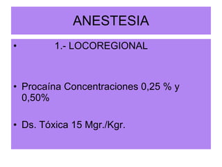 ANESTESIA 1.- LOCOREGIONAL Procaína Concentraciones 0,25 % y 0,50% Ds. Tóxica 15 Mgr./Kgr. 