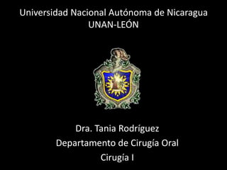 Universidad Nacional Autónoma de Nicaragua
UNAN-LEÓN
Dra. Tania Rodríguez
Departamento de Cirugía Oral
Cirugía I
 