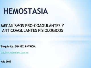 HEMOSTASIA
MECANISMOS PRO-COAGULANTES Y
ANTICOAGULANTES FISIOLOGICOS
Bioquimica: SUAREZ PATRICIA
pa_bsuar@yahoo.com.ar
Año 2019
 
