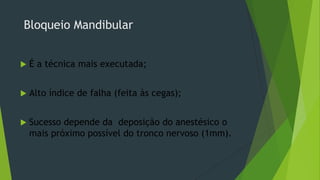 Bloqueio Mandibular


É a técnica mais executada;



Alto índice de falha (feita às cegas);



Sucesso depende da deposição do anestésico o
mais próximo possível do tronco nervoso (1mm).

 