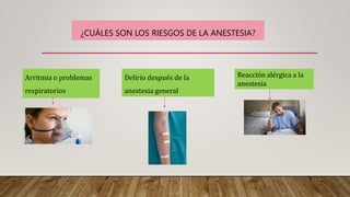 ¿CUÁLES SON LOS RIESGOS DE LA ANESTESIA?
Arritmia o problemas
respiratorios
Delirio después de la
anestesia general
Reacción alérgica a la
anestesia
 