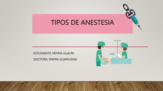 TIPOS DE ANESTESIA
ESTUDIANTE: FÁTIMA GUALPA
DOCTORA: MAYRA GUAMUSING
 