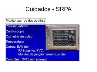 Cuidados - SRPA
Monitorizar de dados vitais
• Circulação (PA, FC, ritmo cardíaco Estado de
consciência
• Dor
 