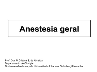 Anestesia geralAnestesia geral
Prof. Dra. M Cristina S. de Almeida
Departamento de Cirurgia
Doutora em Medicina pela Universidade Johannes Gutenberg/Alemanha
 