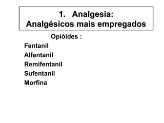 Opióides :
Fentanil
Alfentanil
Remifentanil
Sufentanil
Morfina
1.1. Analgesia:Analgesia:
Analgésicos mais empregadosAnalgésicos mais empregados
 