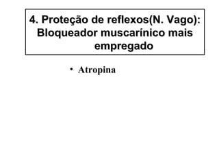 • Atropina
4. Proteção de reflexos(N. Vago):4. Proteção de reflexos(N. Vago):
Bloqueador muscarínico maisBloqueador muscarínico mais
empregadoempregado
 
