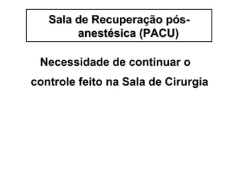 Necessidade de continuar o
controle feito na Sala de Cirurgia
Sala de Recuperação pós-Sala de Recuperação pós-
anestésica (PACU)anestésica (PACU)
 