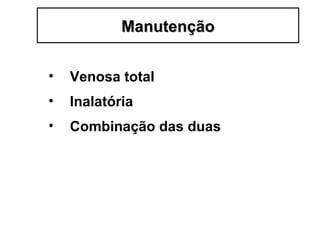 • Venosa total
• Inalatória
• Combinação das duas
ManutençãoManutenção
 
