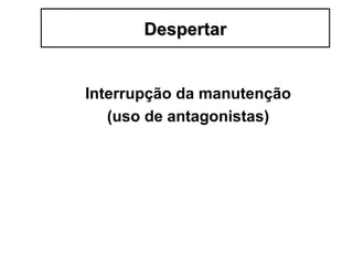Interrupção da manutenção
(uso de antagonistas)
DespertarDespertar
 