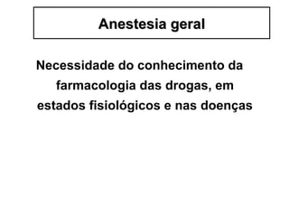 Necessidade do conhecimento da
farmacologia das drogas, em
estados fisiológicos e nas doenças
Anestesia geralAnestesia geral
 