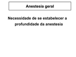 Necessidade de se estabelecer a
profundidade da anestesia
Anestesia geralAnestesia geral
 