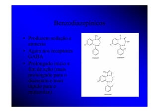 Benzodiazepínicos

• Produzem sedação e
  amnesia
• Agem nos receptores
  GABA
• Prolongado início e
  fim de ação (mais
  prolongado para o
  diazepam e mais
  rápido para o
  midazolan)
 