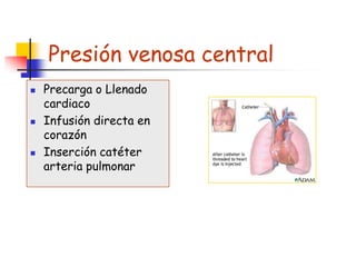 Presión venosa central
   Precarga o Llenado
    cardiaco
   Infusión directa en
    corazón
   Inserción catéter
    arteria pulmonar
 