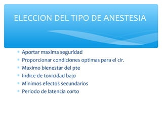∗ Aportar maxima seguridad
∗ Proporcionar condiciones optimas para el cir.
∗ Maximo bienestar del pte
∗ Indice de toxicidad bajo
∗ Minimos efectos secundarios
∗ Periodo de latencia corto
ELECCION DEL TIPO DE ANESTESIA
 