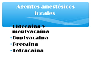•Lidocaína y
mepivacaína
•Bupivacaina
•Procaína
•Tetracaína
Agentes anestésicos
locales
 