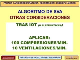 ALGORITMO DE SVA
OTRAS CONSIDERACIONES
TRAS IOT (O ALTERNATIVAS):
APLICAR:
100 COMPRESIONES/MIN.
10 VENTILACIONES/MIN.
FAC...