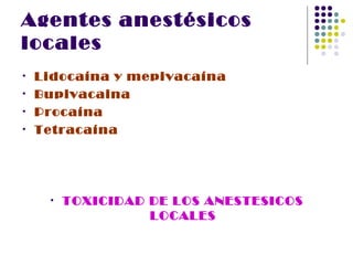 Agentes anestésicos
locales
•   Lidocaína y mepivacaína
•   Bupivacaina
•   Procaína
•   Tetracaína




     •   TOXICIDAD DE LOS ANESTESICOS
                   LOCALES
 