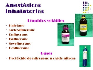 Anestésicos
inhalatorios
              Líquidos volátiles
•   Halotano
•   Metoxifluorano
•   Enfluorano
•   Isofluorano
•   Sevofluorano
•   Desfluorano
                     Gases
•   Protóxido de nitrógeno u oxido nitroso
 