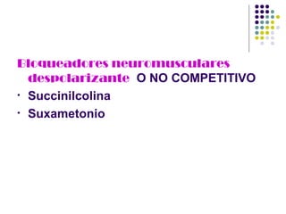 Bloqueadores neuromusculares
  despolarizante O NO COMPETITIVO
• Succinilcolina

• Suxametonio
 