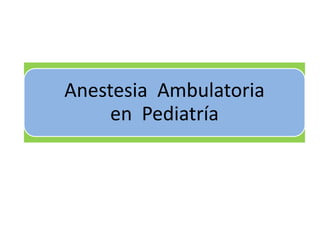 Anestesia Ambulatoria
     en Pediatría
 