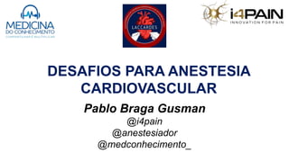 DESAFIOS PARA ANESTESIA
CARDIOVASCULAR
Pablo Braga Gusman
@i4pain
@anestesiador
@medconhecimento_
 