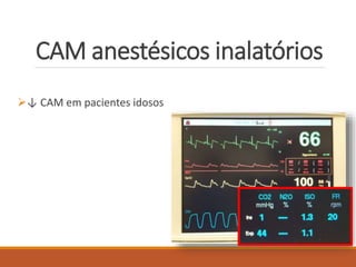 CAM anestésicos inalatórios
↓ CAM em pacientes idosos
 