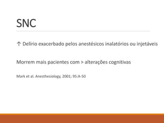 SNC
↑ Delírio exacerbado pelos anestésicos inalatórios ou injetáveis
Morrem mais pacientes com > alterações cognitivas
Mark et al. Anesthesiology, 2001; 95:A-50
 