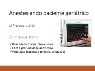 Anestesiando paciente geriátrico
 Pré-operatório
 Intra-operatório
Doses de fármacos intravenosos
CAM e profundidade anestésica
Ventilação (expansão torácica, saturação)
 