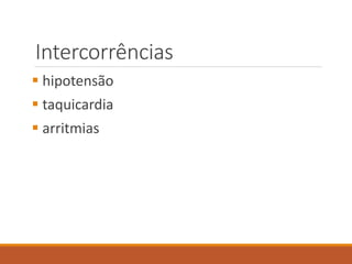 Intercorrências
 hipotensão
 taquicardia
 arritmias
 