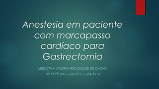 Anestesia em paciente
com marcapasso
cardíaco para
Gastrectomia
MEDICINA UNIGRANRIO DUQUE DE CAXIAS
10º PERÍODO – GRUPO 1 – 04/2015
 